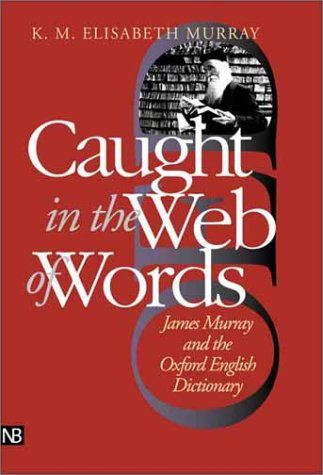 Caught in the Web of Words: James Murray and the Oxford English Dictionary by K. M. Elisabeth Murray