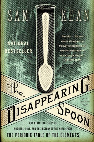 The Disappearing Spoon: And Other True Tales of Madness, Love, and the History of the World from the Periodic Table of the Elements by Sam Kean