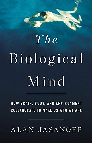 The Biological Mind: How Brain, Body, and Environment Collaborate to Make Us Who We Are by Alan Jasanoff