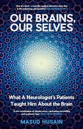 Our Brains, Our Selves: What a Neurologist’s Patients Taught Him About the Brain by Masud Husain
