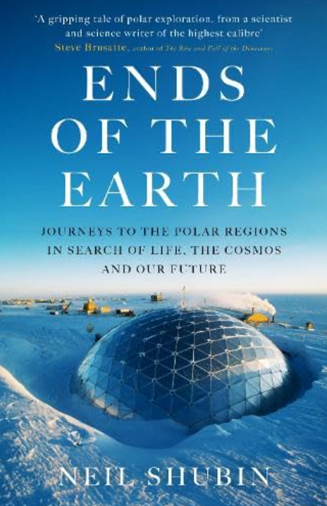 Ends of the Earth: Journeys to the Polar Regions in Search of Life, the Cosmos, and our Future by Neil Shubin